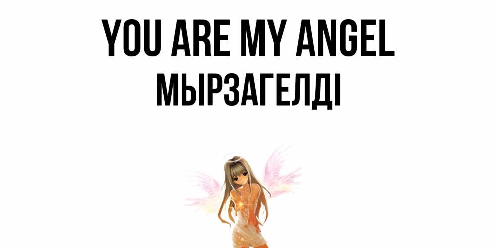 Greetings card с именем, Мырзагелді You are my angel ангел, аниме Greetings with text for free download 