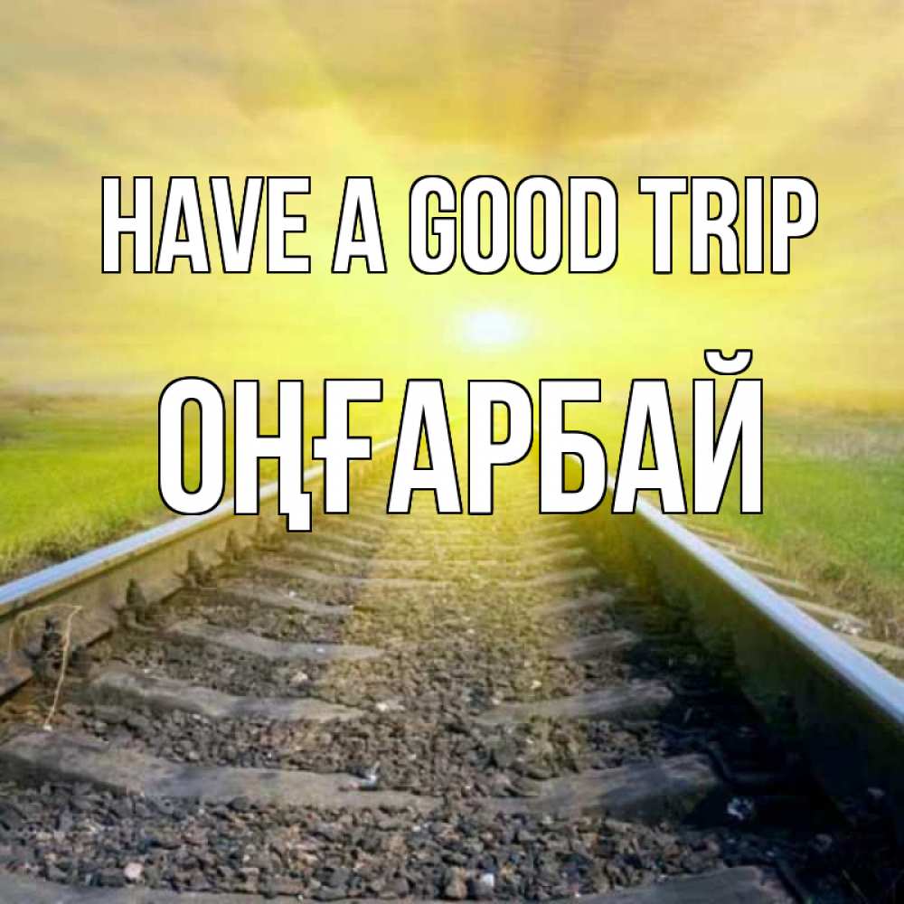 Greetings card с именем, ОҢҒАРБАЙ Have a good trip красивая железная дорога Greetings with text for free download 