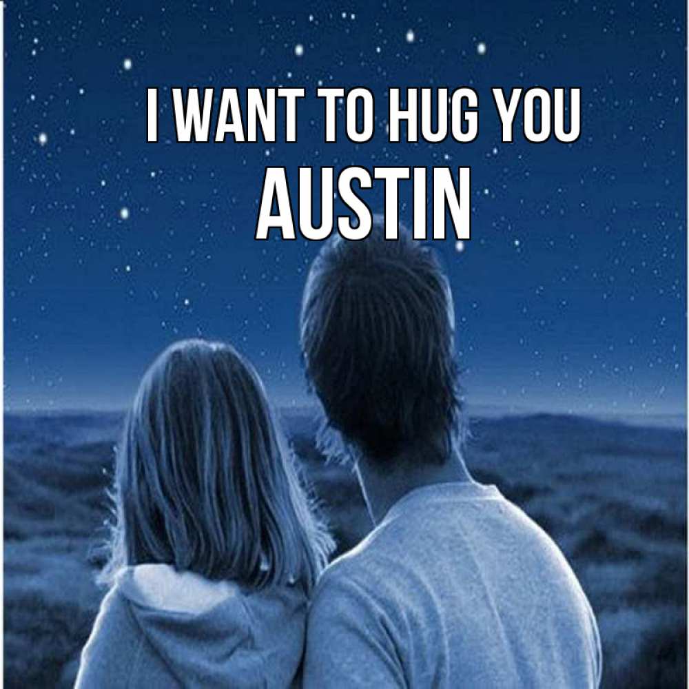 Greetings card с именем, Austin I want to hug you парень с девушкой смотрят на звезды Greetings with text for free download 