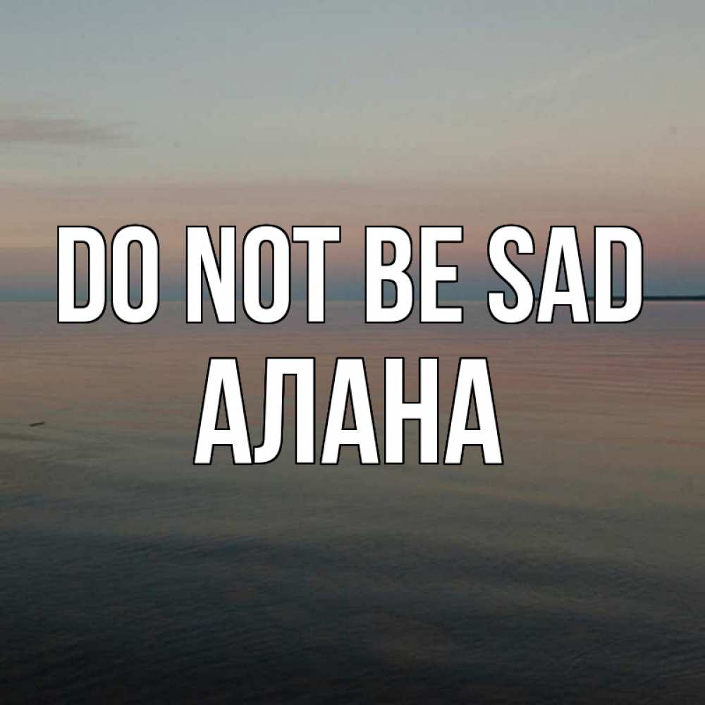 Greetings card с именем, Алана Do not be sad водная гладь Greetings with text for free download 