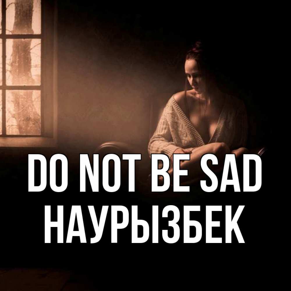 Greetings card с именем, Наурызбек Do not be sad сидя у окна Greetings with text for free download 