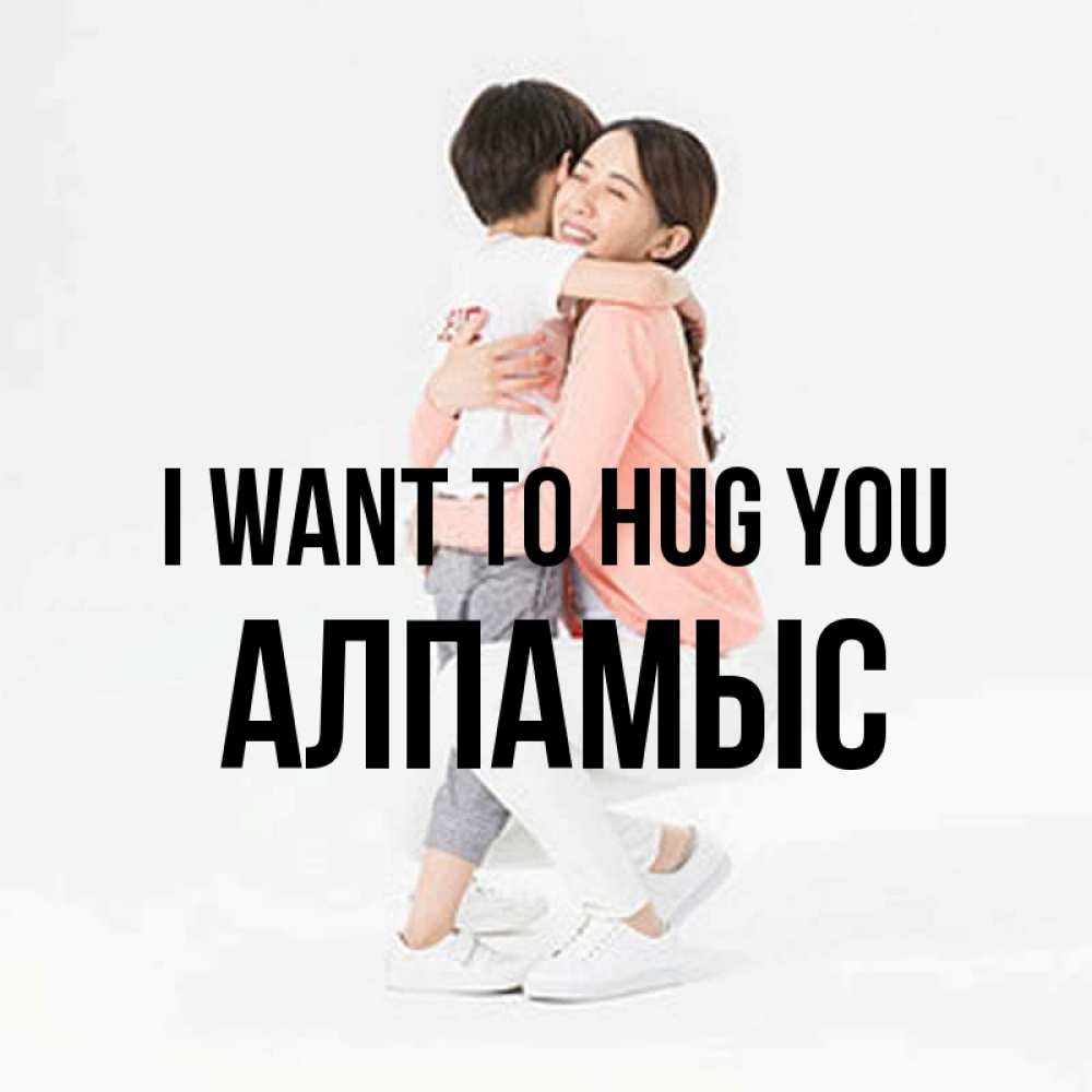 Greetings card с именем, Алпамыс I want to hug you соскучилась по сыну Greetings with text for free download 