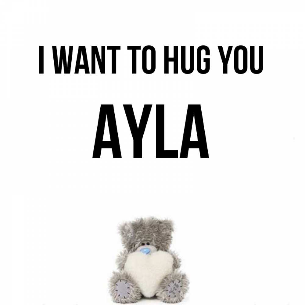 Greetings card с именем, Ayla I want to hug you медвежонок с сердечком белого цвета Greetings with text for free download 