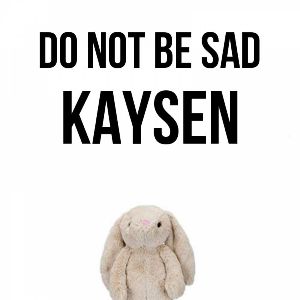 Greetings card с именем, Kaysen Do not be sad детская игрушка зайчика Greetings with text for free download 