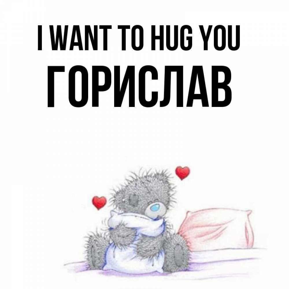 Greetings card с именем, Горислав I want to hug you сердечки мишка Тедди и кроватка Greetings with text for free download 