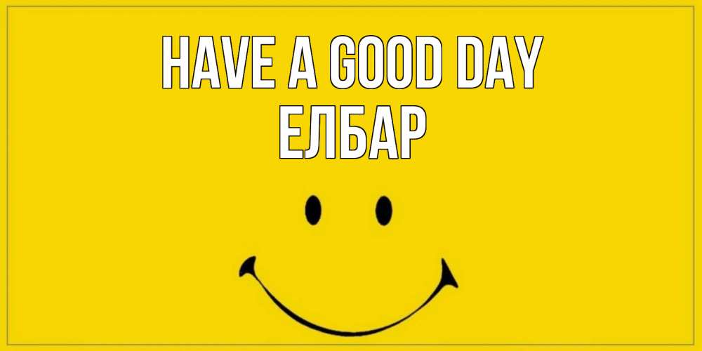 Greetings card с именем, Елбар Have a good day улыбка Greetings with text for free download 