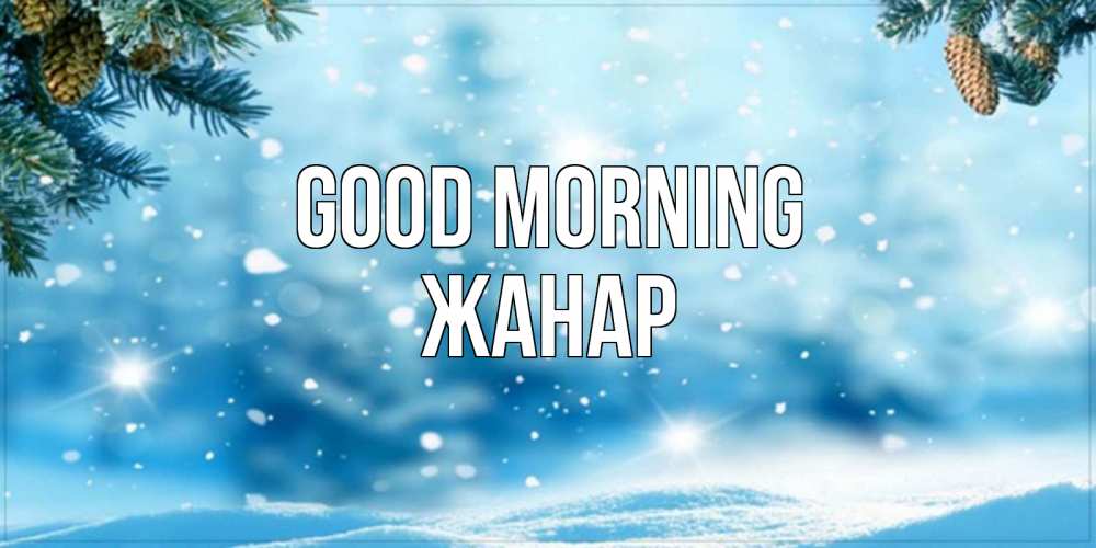 Greetings card с именем, ЖАНАР Good morning зимнее доброе утро Greetings with text for free download 