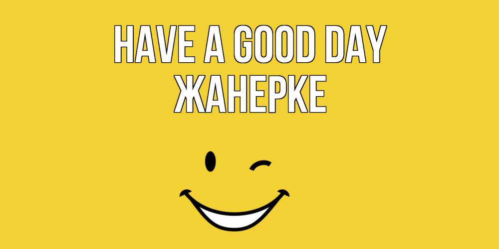 Greetings card с именем, ЖАНЕРКЕ Have a good day позитивного дня Greetings with text for free download 