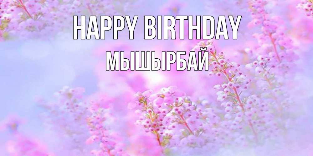 Greetings card с именем, МЫШЫРБАЙ Happy Birthday красивая открытка с мелкими цветами Greetings with text for free download 