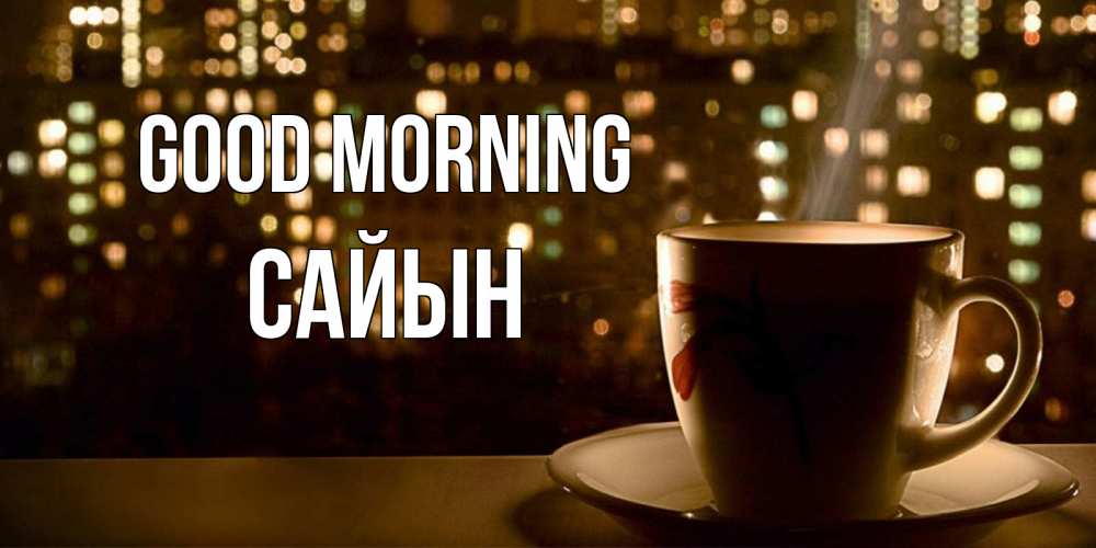 Greetings card с именем, САЙЫН Good morning утрешнее настроение Greetings with text for free download 