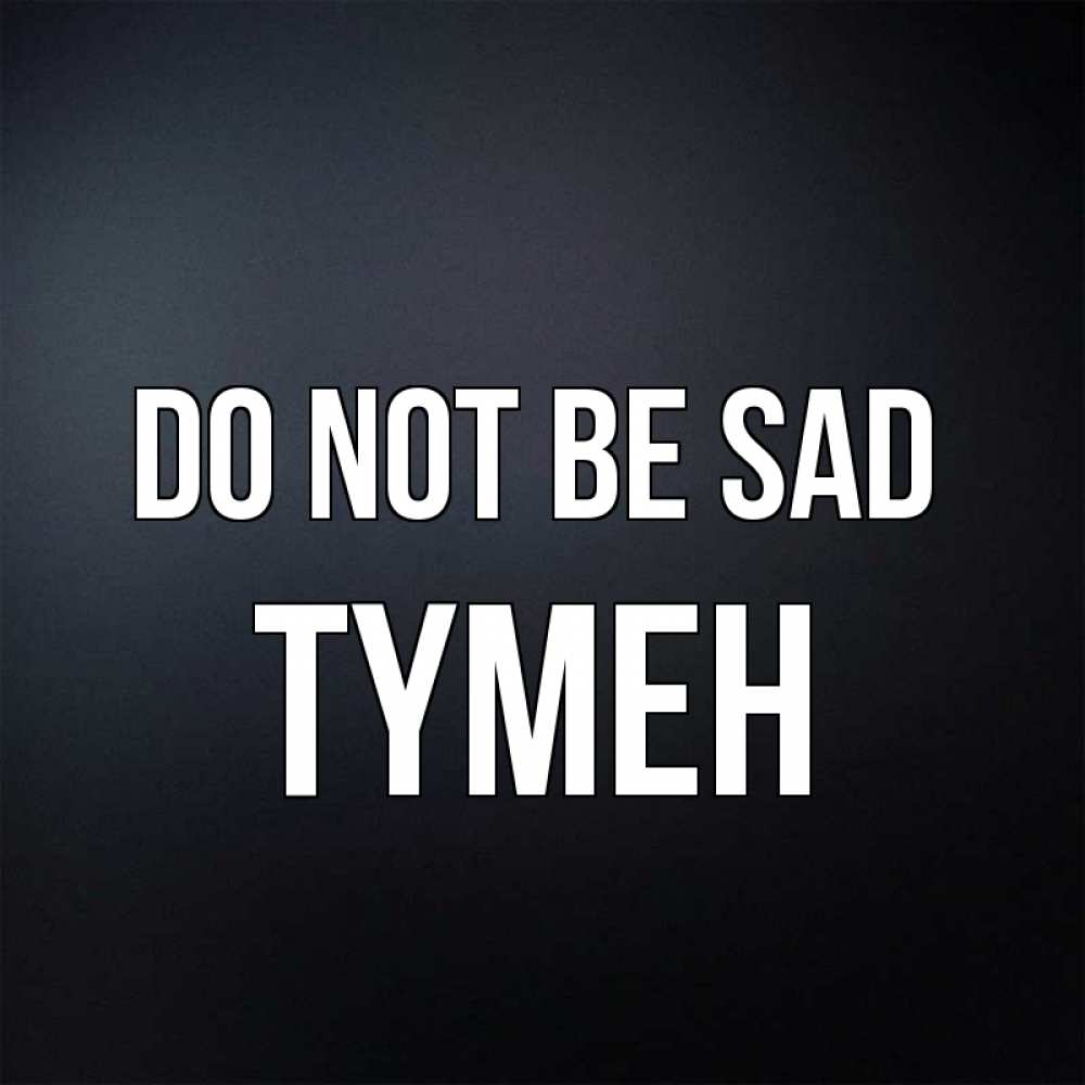 Greetings card с именем, ТҮМЕН Do not be sad Градиент серый Greetings with text for free download 