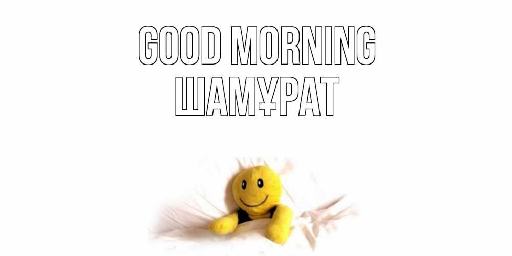 Greetings card с именем, ШАМҰРАТ Good morning смайл, кровать Greetings with text for free download 