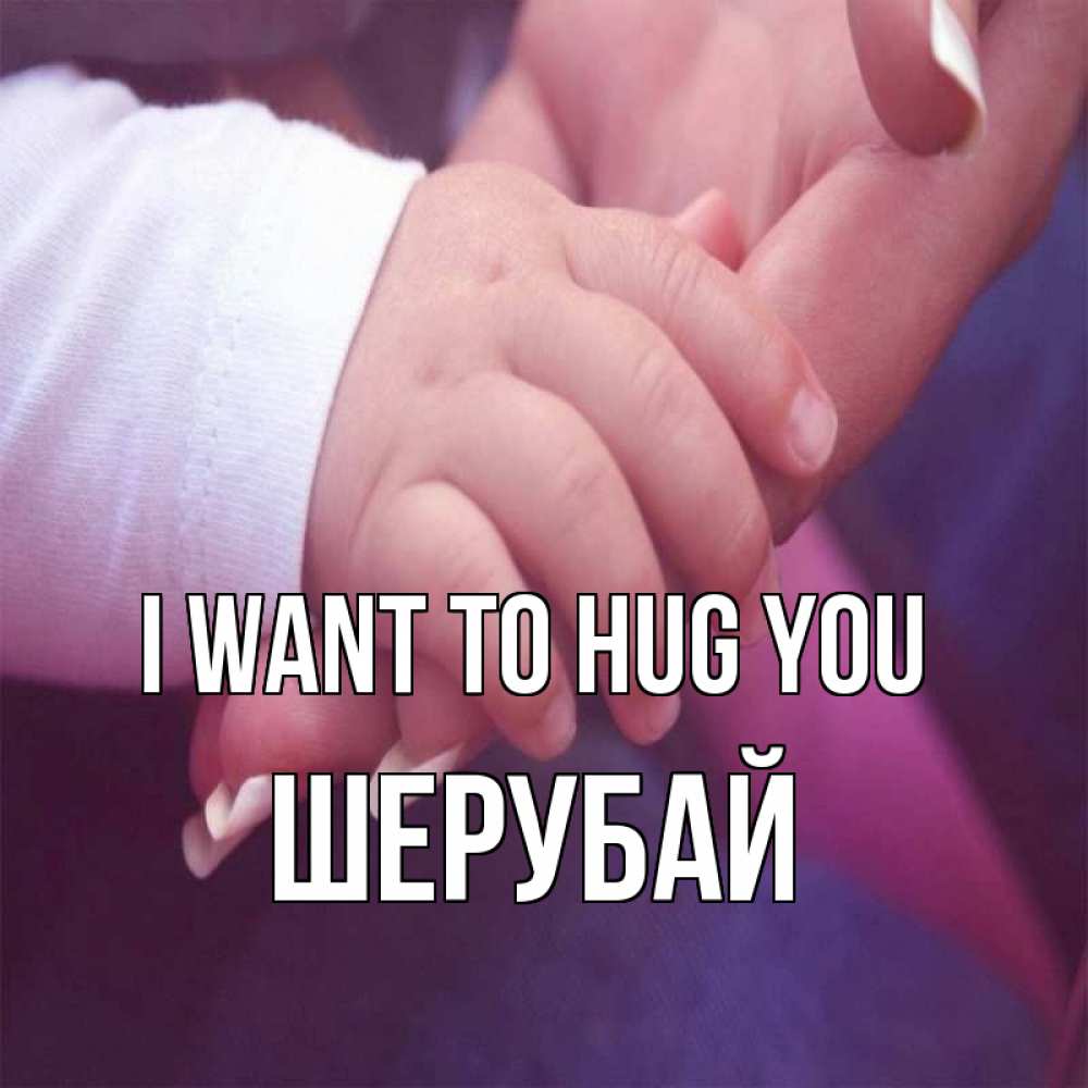 Greetings card с именем, ШЕРУБАЙ I want to hug you мама с ребенком Greetings with text for free download 