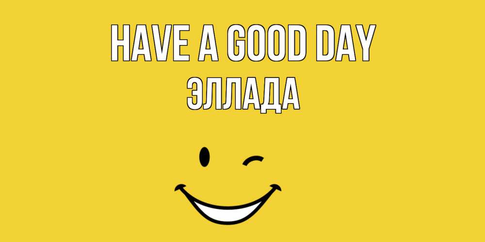Greetings card с именем, Эллада Have a good day позитивного дня Greetings with text for free download 