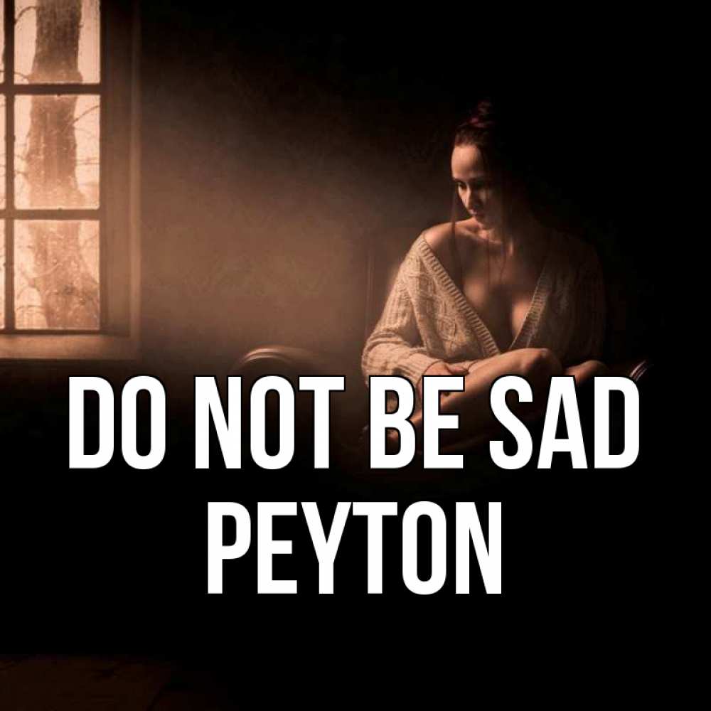 Greetings card с именем, Peyton Do not be sad сидя у окна Greetings with text for free download 