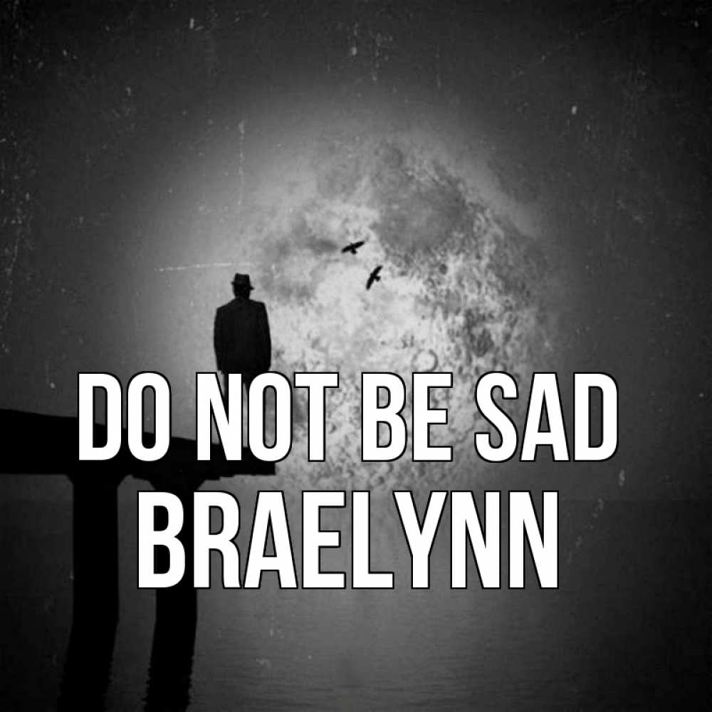 Greetings card с именем, Braelynn Do not be sad мужчина на мосту Greetings with text for free download 