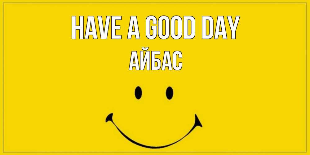 Greetings card с именем, Айбас Have a good day улыбка Greetings with text for free download 