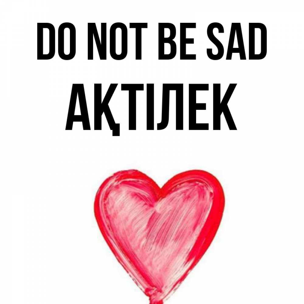 Greetings card с именем, Ақтілек Do not be sad сердечко Greetings with text for free download 
