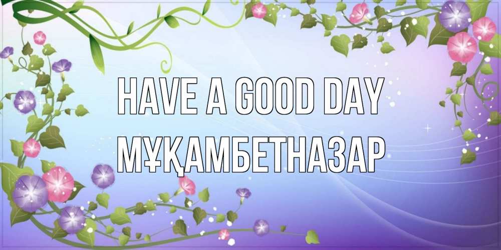 Greetings card с именем, Мұқамбетназар Have a good day хорошего дня Greetings with text for free download 