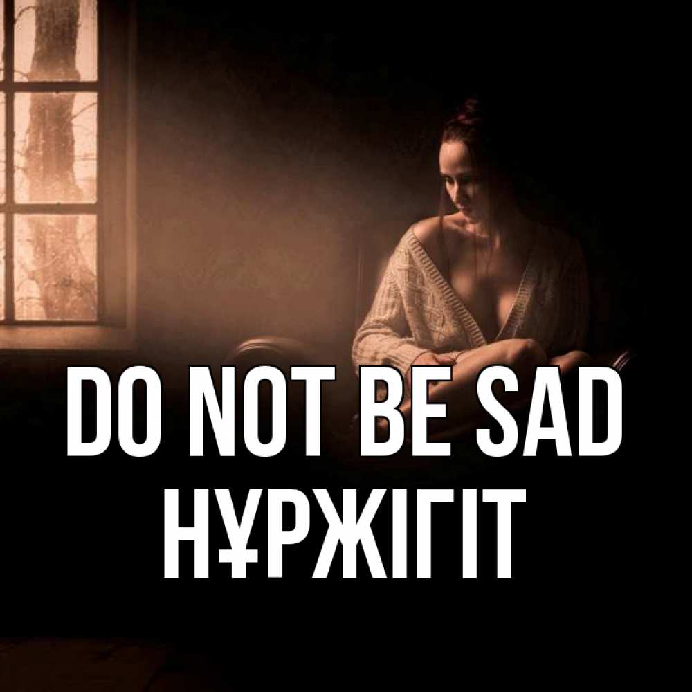 Greetings card с именем, НҰРЖІГІТ Do not be sad сидя у окна Greetings with text for free download 