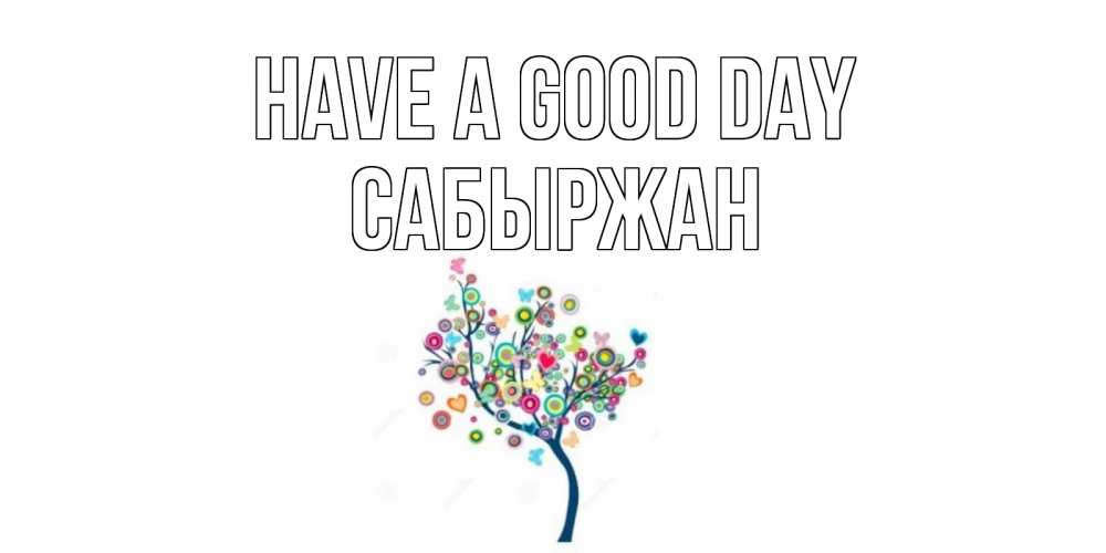 Greetings card с именем, САБЫРЖАН Have a good day открытка на каждый день Greetings with text for free download 