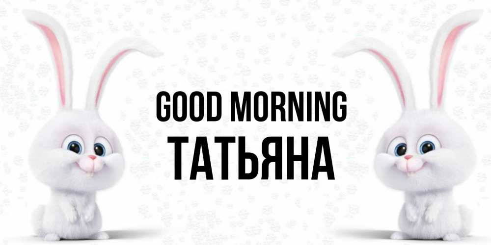 Greetings card с именем, Татьяна Good morning кролики с длинными ушками Greetings with text for free download 