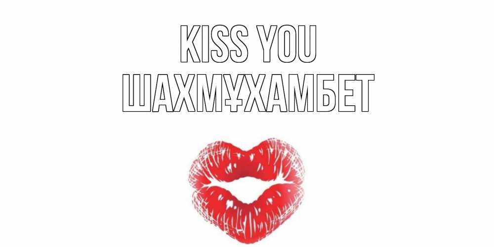 Greetings card с именем, ШАХМҰХАМБЕТ Kiss you поцелуй Greetings with text for free download 