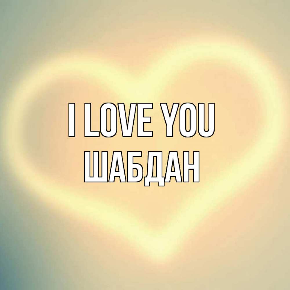 Greetings card с именем, ШАБДАН I love you сердце Greetings with text for free download 