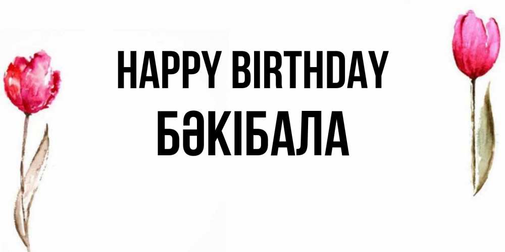 Greetings card с именем, БӘКІБАЛА Happy Birthday открытки акварелью с цветами Greetings with text for free download 