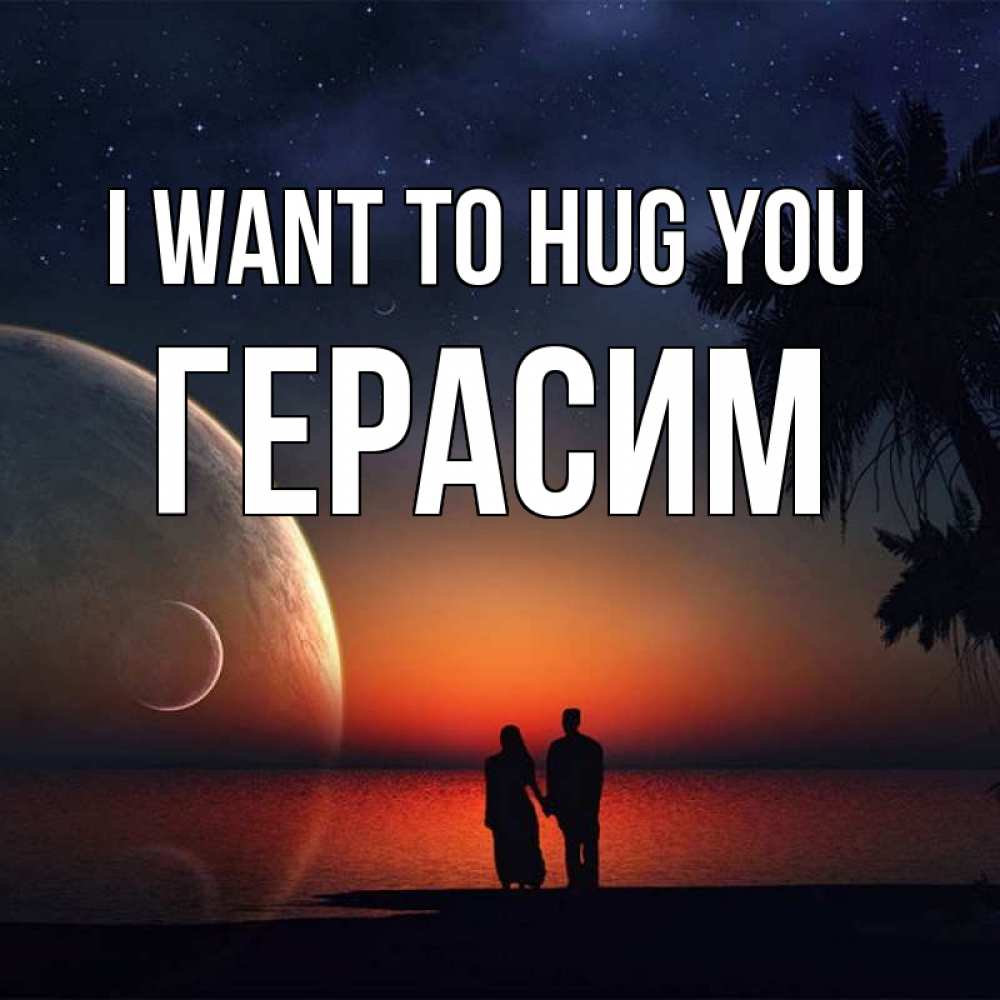 Greetings card с именем, Герасим I want to hug you восход спутников Greetings with text for free download 