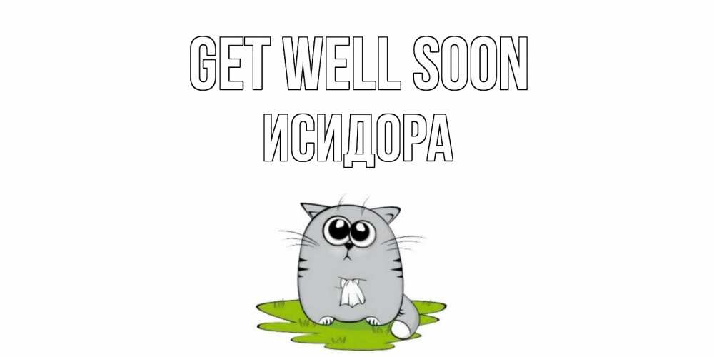 Greetings card с именем, Исидора Get well soon кот и открытки про выздоровление Greetings with text for free download 