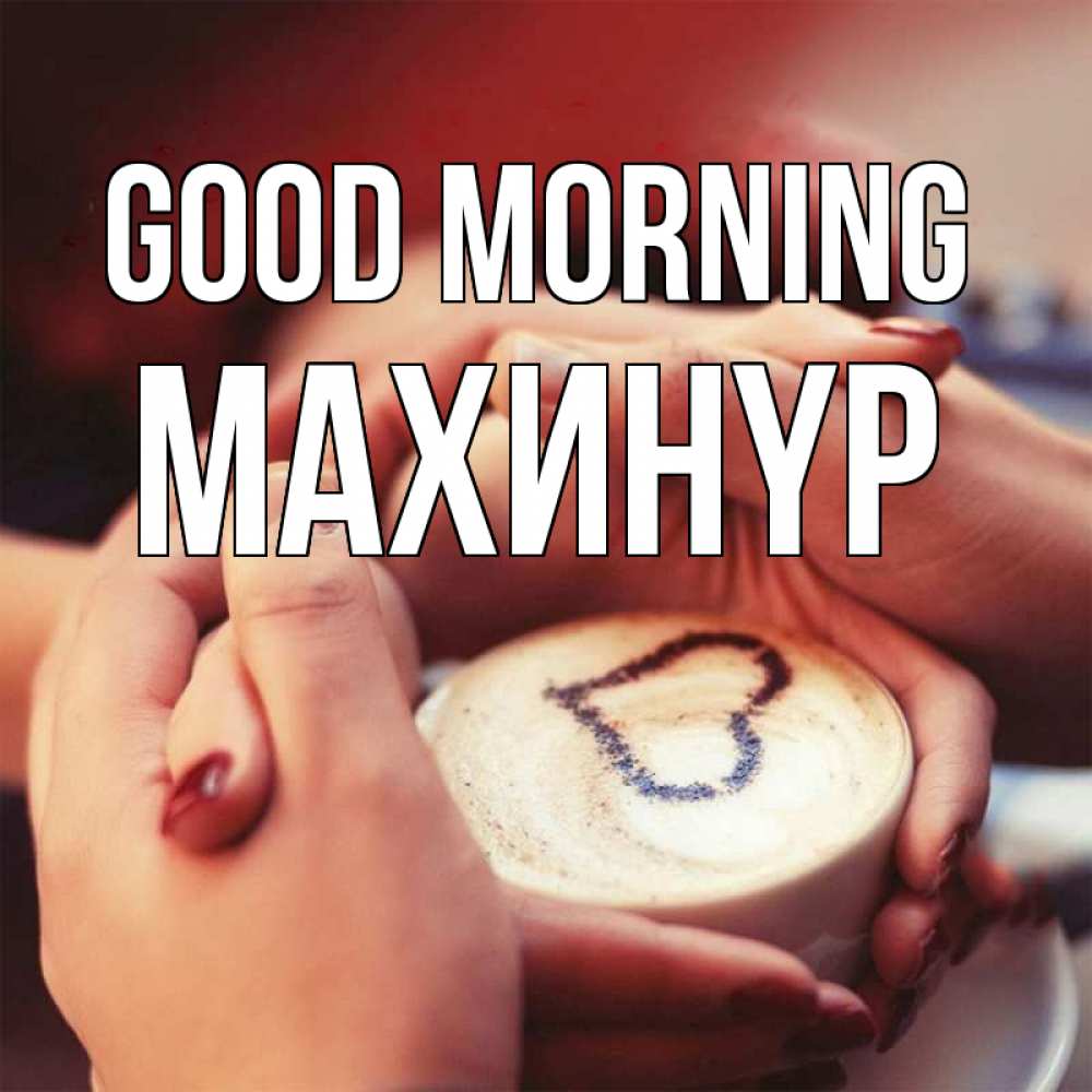 Greetings card с именем, МАХИНҮР Good morning мы навсегда вместе Greetings with text for free download 