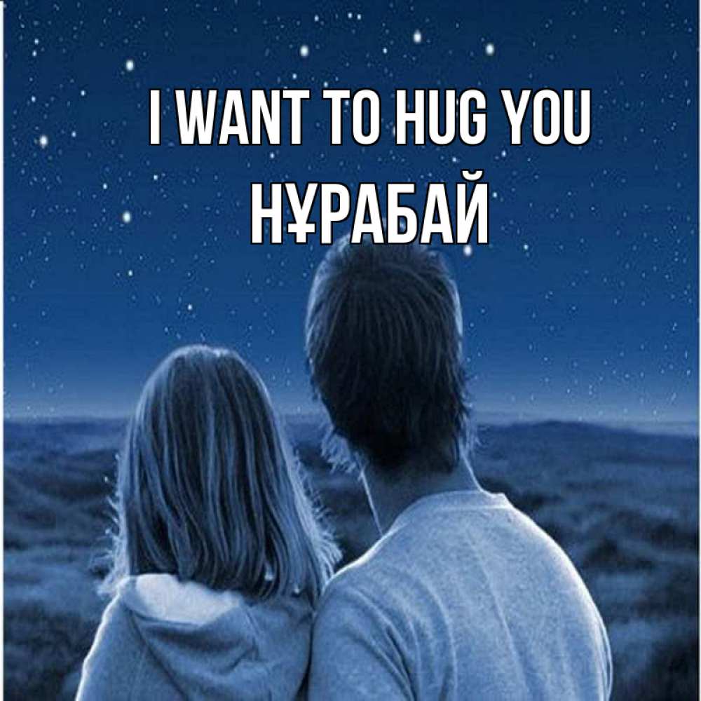 Greetings card с именем, НҰРАБАЙ I want to hug you парень с девушкой смотрят на звезды Greetings with text for free download 
