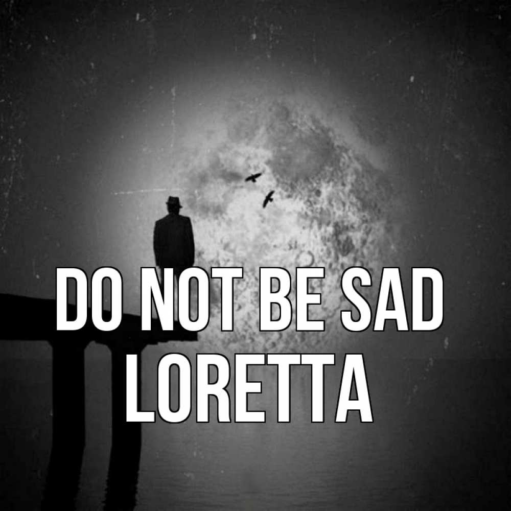 Greetings card с именем, Loretta Do not be sad мужчина на мосту Greetings with text for free download 