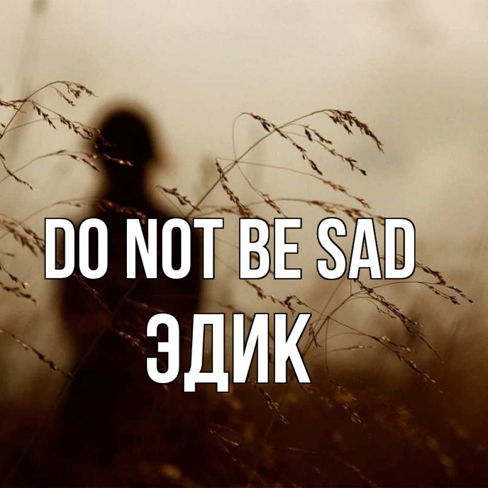 Greetings card с именем, Эдик Do not be sad грусть Greetings with text for free download 