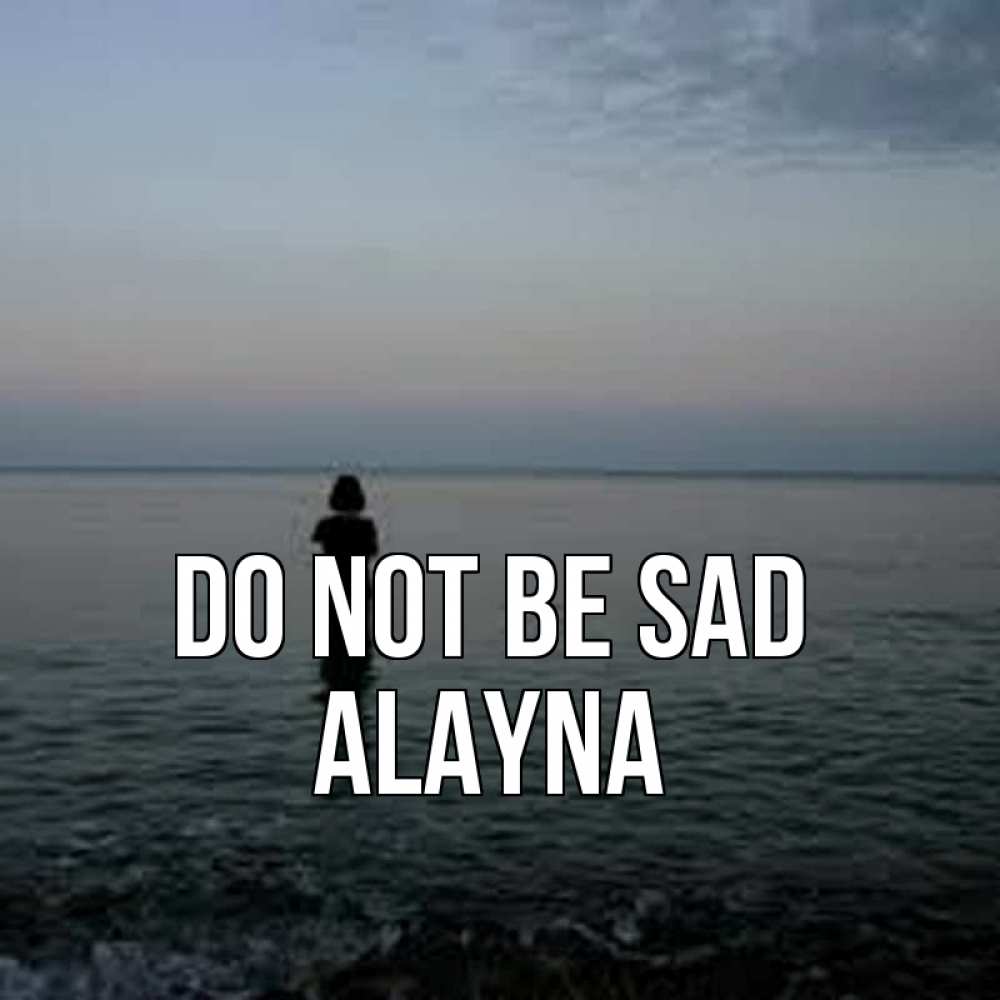 Greetings card с именем, Alayna Do not be sad девушка Greetings with text for free download 