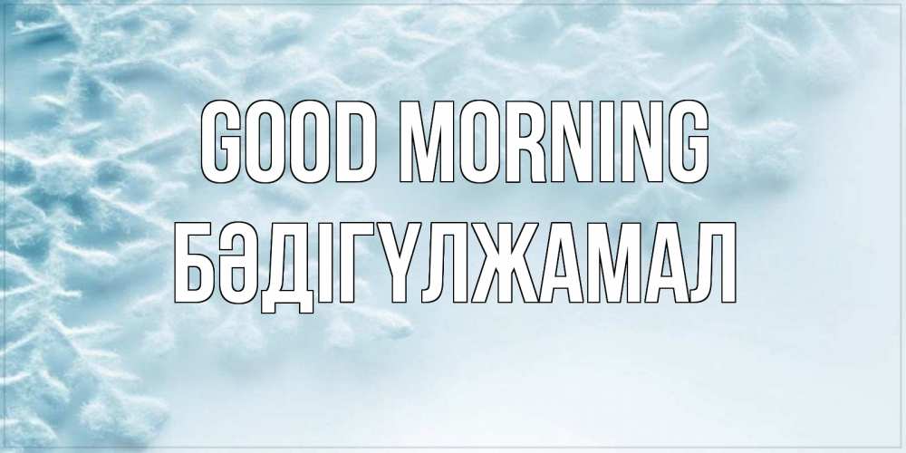Greetings card с именем, БӘДІГҮЛЖАМАЛ Good morning классное зимнее утро Greetings with text for free download 