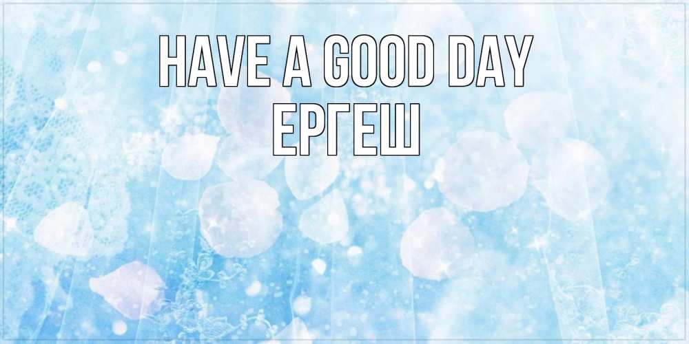 Greetings card с именем, Ергеш Have a good day зимняя тема Greetings with text for free download 