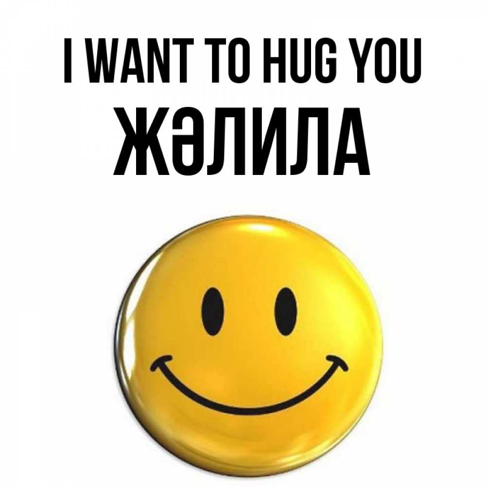 Greetings card с именем, ЖӘЛИЛА I want to hug you открытки которые можно подписывать онлайн по своему усмотрению бесплатно Greetings with text for free download 