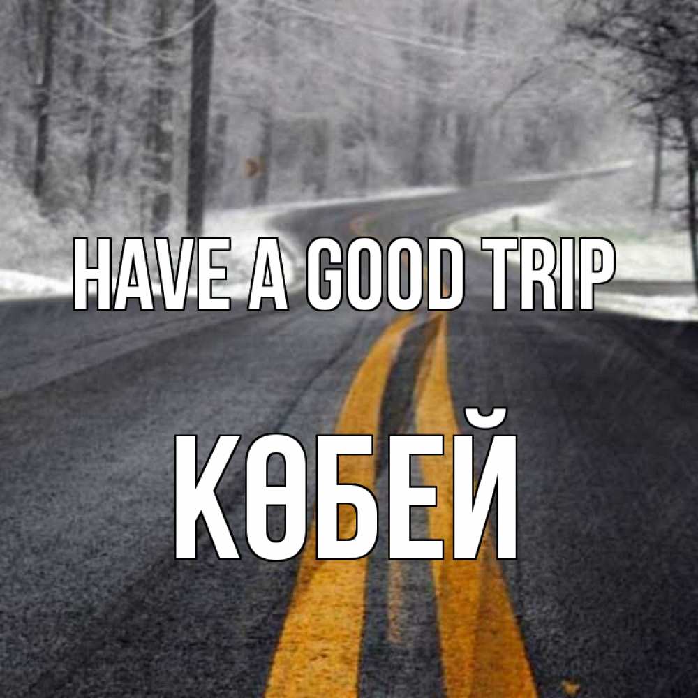 Greetings card с именем, Көбей Have a good trip хорошего вам путешествия Greetings with text for free download 