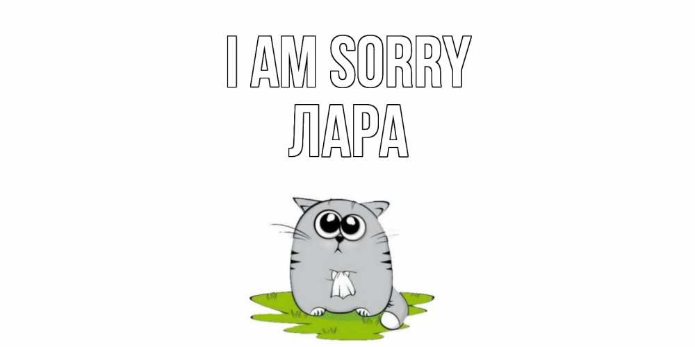 Greetings card с именем, Лара I am sorry открытка с котиком просящим прощения Greetings with text for free download 