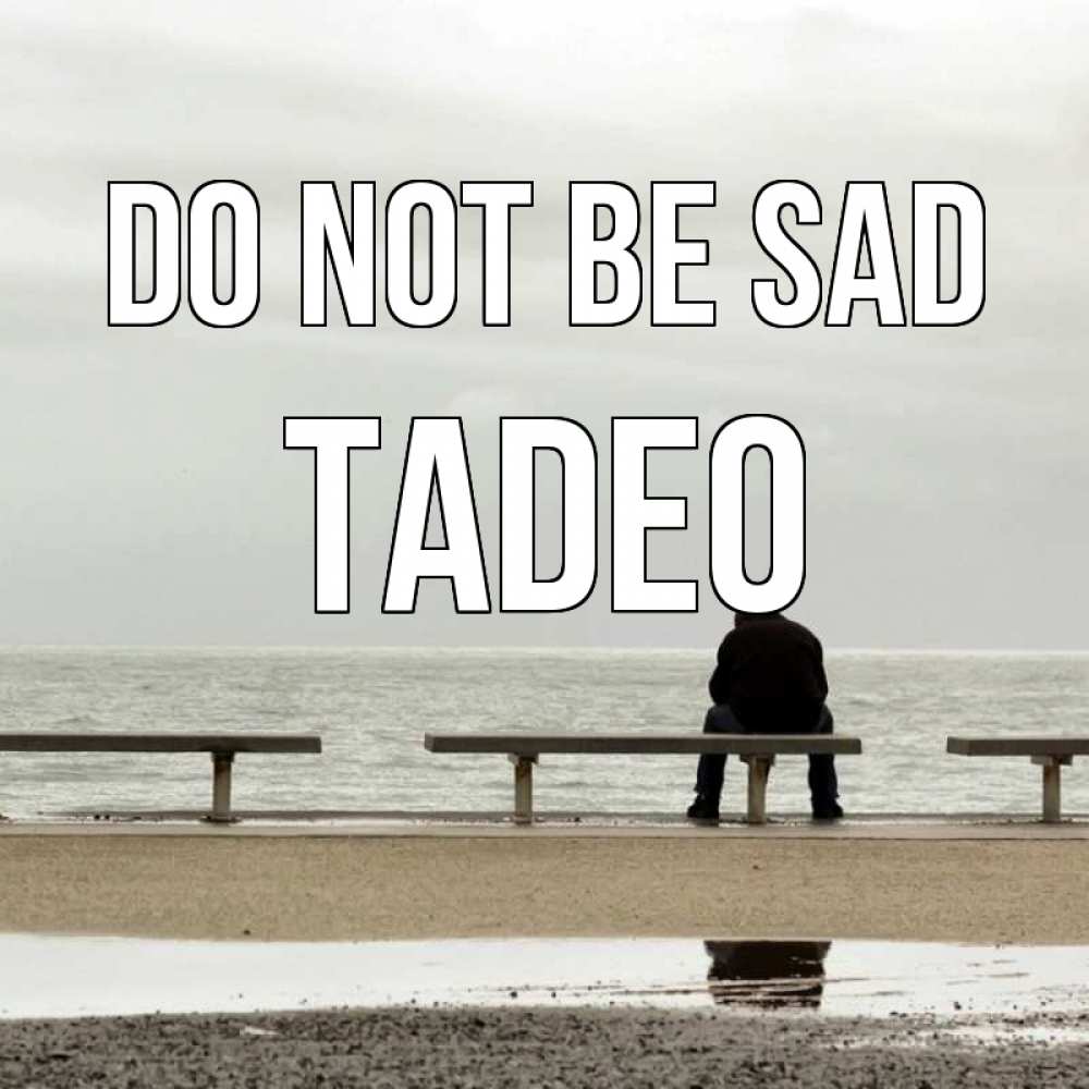 Greetings card с именем, Tadeo Do not be sad вода Greetings with text for free download 