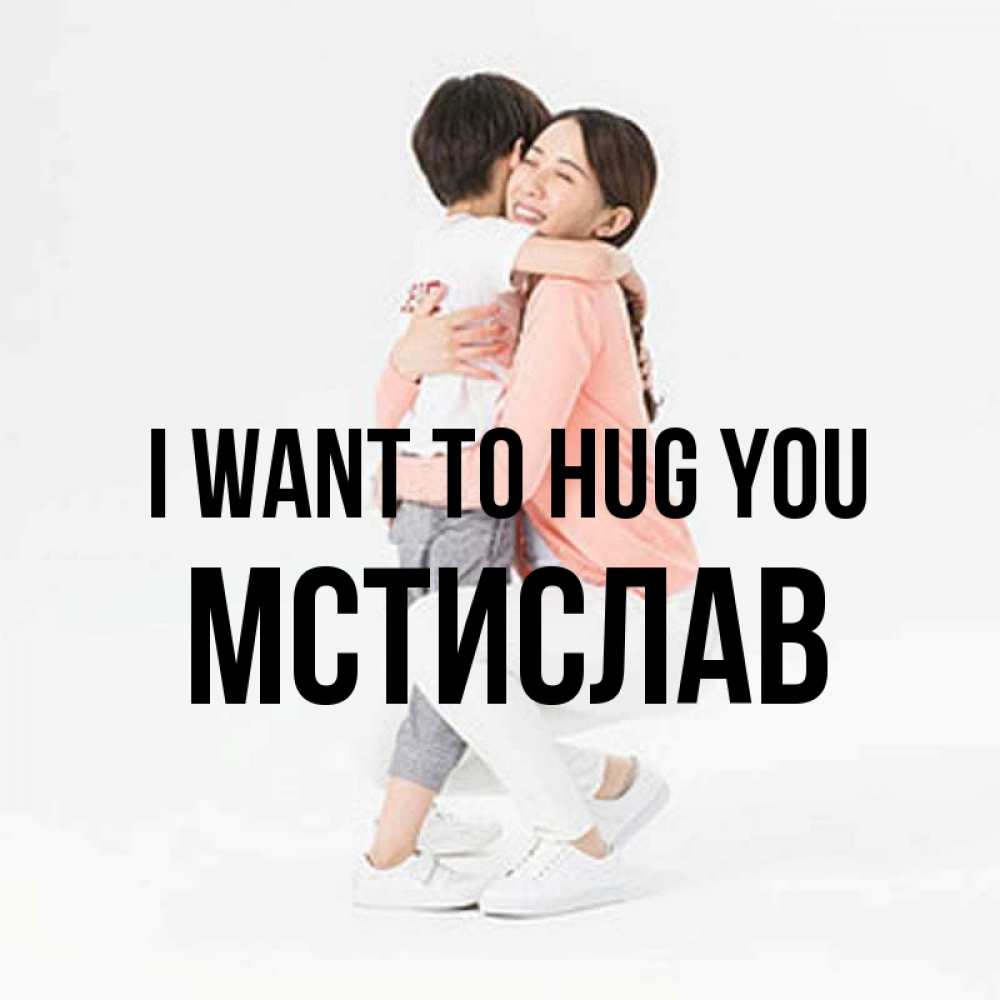 Greetings card с именем, Мстислав I want to hug you соскучилась по сыну Greetings with text for free download 