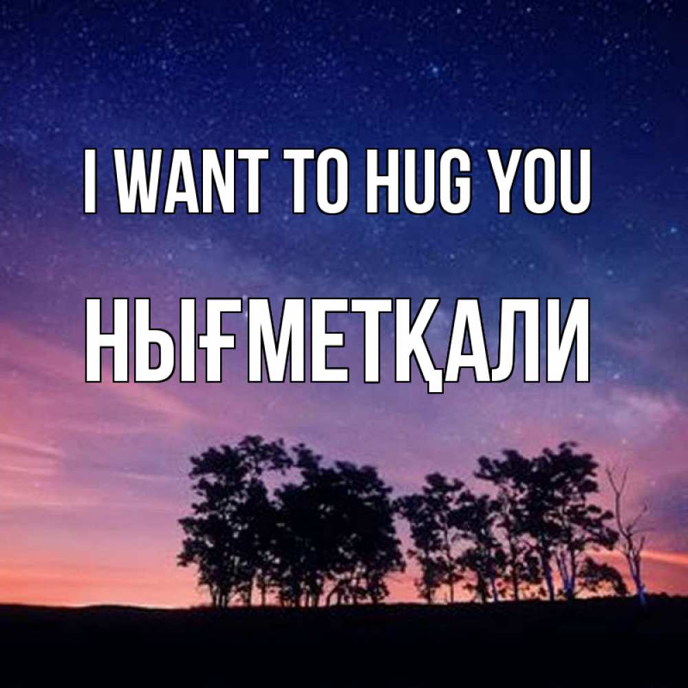 Greetings card с именем, НЫҒМЕТҚАЛИ I want to hug you силуэты деревьев Greetings with text for free download 