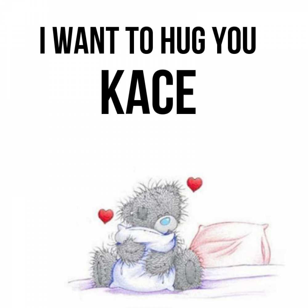 Greetings card с именем, Kace I want to hug you сердечки мишка Тедди и кроватка Greetings with text for free download 