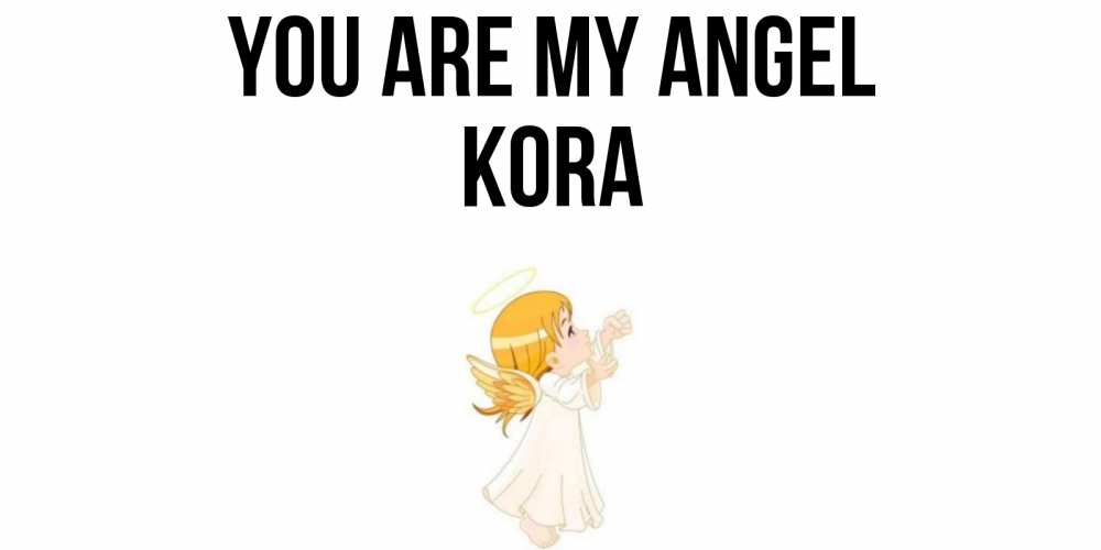 Greetings card с именем, Kora You are my angel ангел, девочка Greetings with text for free download 