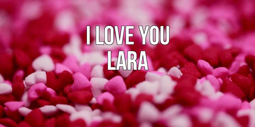 Greetings card с именем, Lara I love you красивая открытка с признанием в любви Greetings with text for free download 