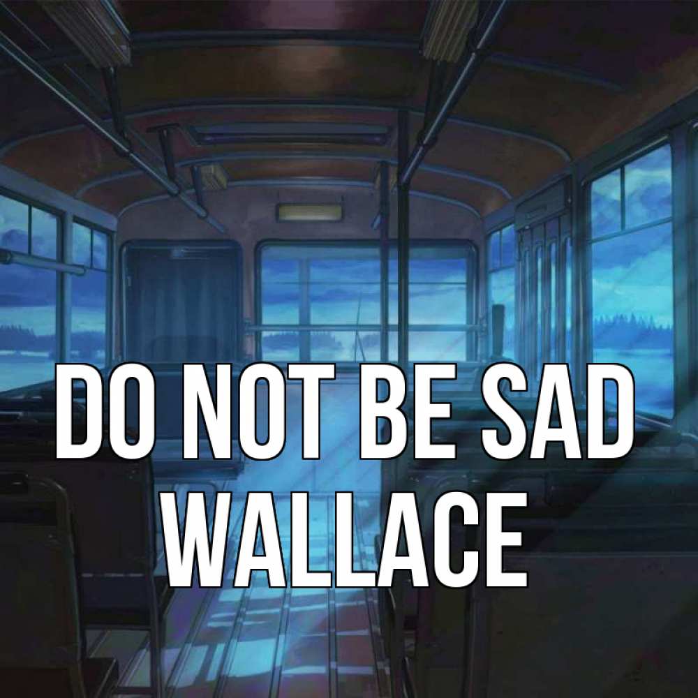 Greetings card с именем, Wallace Do not be sad страшилка Greetings with text for free download 