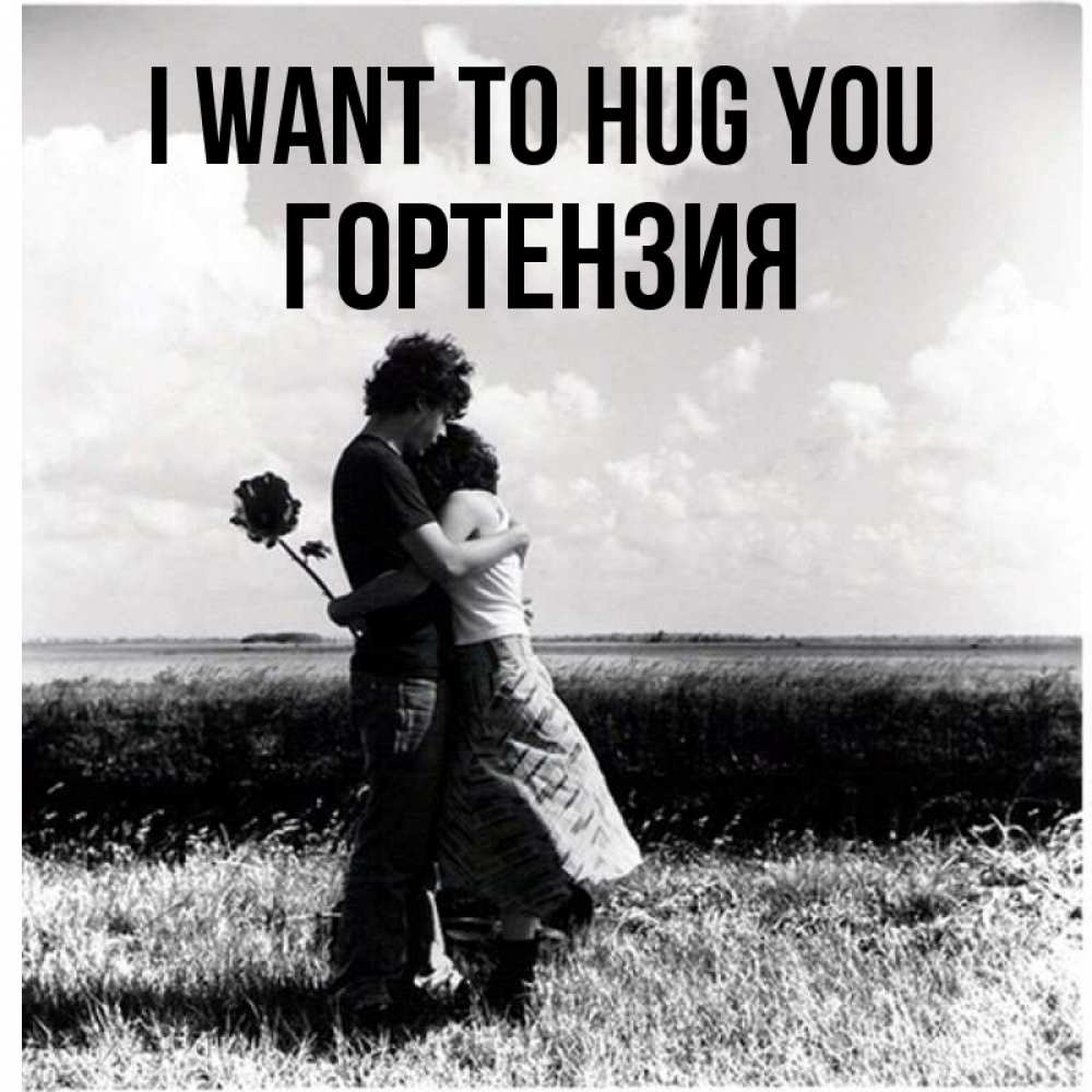 Greetings card с именем, Гортензия I want to hug you чернобелое фото Greetings with text for free download 