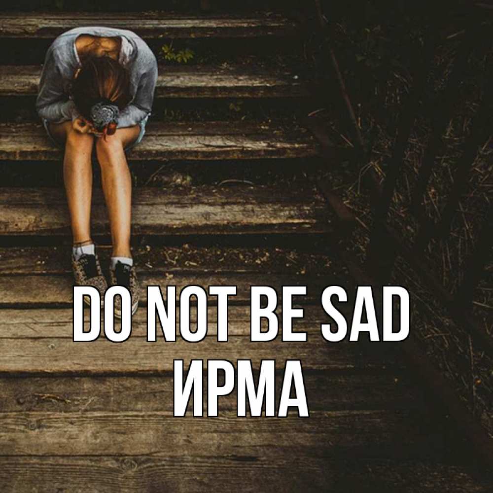 Greetings card с именем, Ирма Do not be sad девушка сидит на деревянных ступеньках Greetings with text for free download 